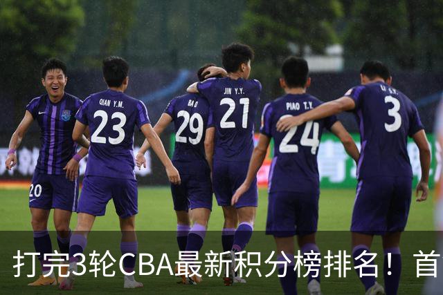 打完3轮CBA最新积分榜排名！首钢第1，辽篮第2，山东第12，广东第15