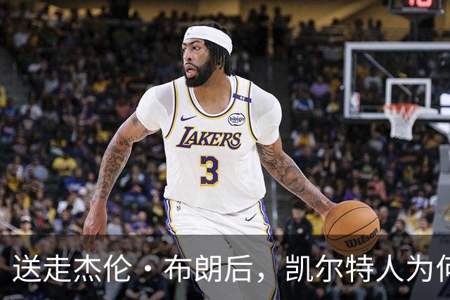 送走杰伦·布朗后，凯尔特人为何被看好更强？