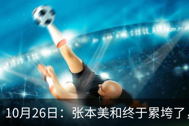10月26日：张本美和终于累垮了，与陈熠打到时，在暂停期间